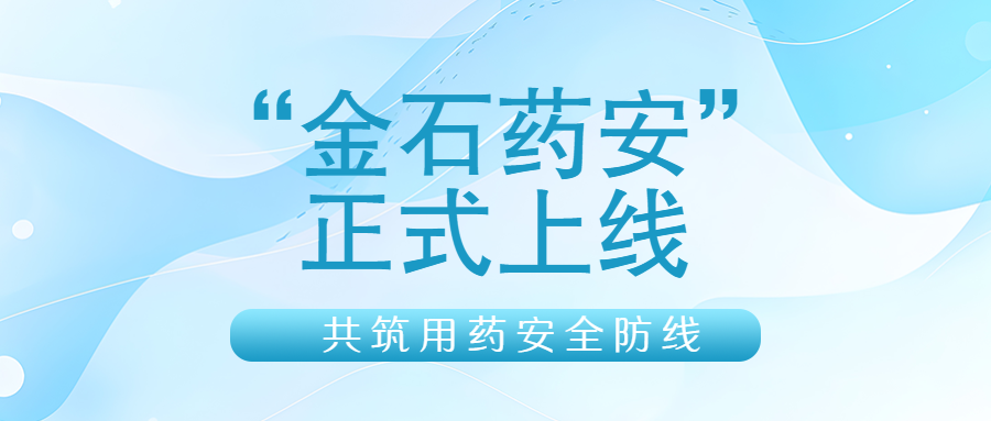 “金石药安”正式上线，共筑用药安全防线