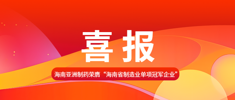 喜报|海南亚洲制药荣膺“海南省制造业单项冠军企业”